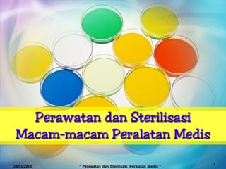 1
28/03/2013 “ Perawatan dan Sterilisasi Peralatan Medis “
 