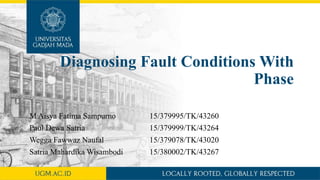 Diagnosing Fault Conditions With
Phase
M Aisya Fatima Sampurno 15/379995/TK/43260
Paul Dewa Satria 15/379999/TK/43264
Wegga Fawwaz Naufal 15/379078/TK/43020
Satria Mahardika Wisambodi 15/380002/TK/43267
 