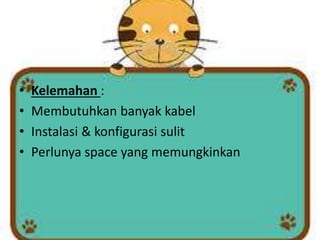 •
•
•
•

Kelemahan :
Membutuhkan banyak kabel
Instalasi & konfigurasi sulit
Perlunya space yang memungkinkan

 