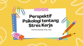 Perspektif
Psikologi tentang
Stres Kerja
Chintia Viranda, S.Psi., M.A.
 