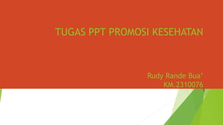 TUGAS PPT PROMOSI KESEHATAN
Rudy Rande Bua’
KM.2310076
 