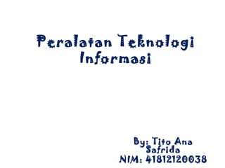 Peralatan Teknologi
     Informasi




           By: Tito Ana
              Safrida
         NIM: 41812120038
 