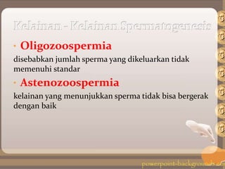 • Oligozoospermia
disebabkan jumlah sperma yang dikeluarkan tidak
memenuhi standar
• Astenozoospermia
kelainan yang menunjukkan sperma tidak bisa bergerak
dengan baik
 