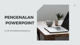 PENGENALAN
POWERPOINT
S1 TIP UNIVERSITAS BENGKULU
01
 