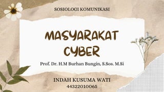 MASYARAKAT
CYBER
SOSIOLOGI KOMUNIKASI
INDAH KUSUMA WATI
44322010065
Prof. Dr. H.M Burhan Bungin, S.Sos. M.Si
 
