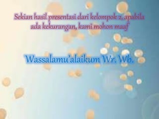 Sekian hasil presentasi dari kelompok 2, apabila 
ada kekurangan, kami mohon maaf 
Wassalamu’alaikum Wr. Wb. 
