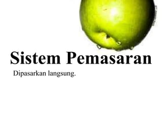 Sistem Pemasaran
Dipasarkan langsung.
 
