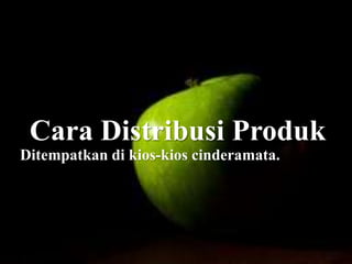 Cara Distribusi Produk
Ditempatkan di kios-kios cinderamata.
 