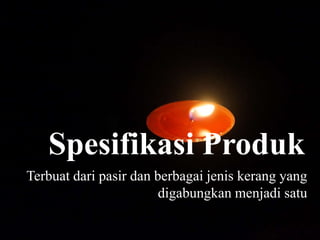 Spesifikasi Produk
Terbuat dari pasir dan berbagai jenis kerang yang
digabungkan menjadi satu
 