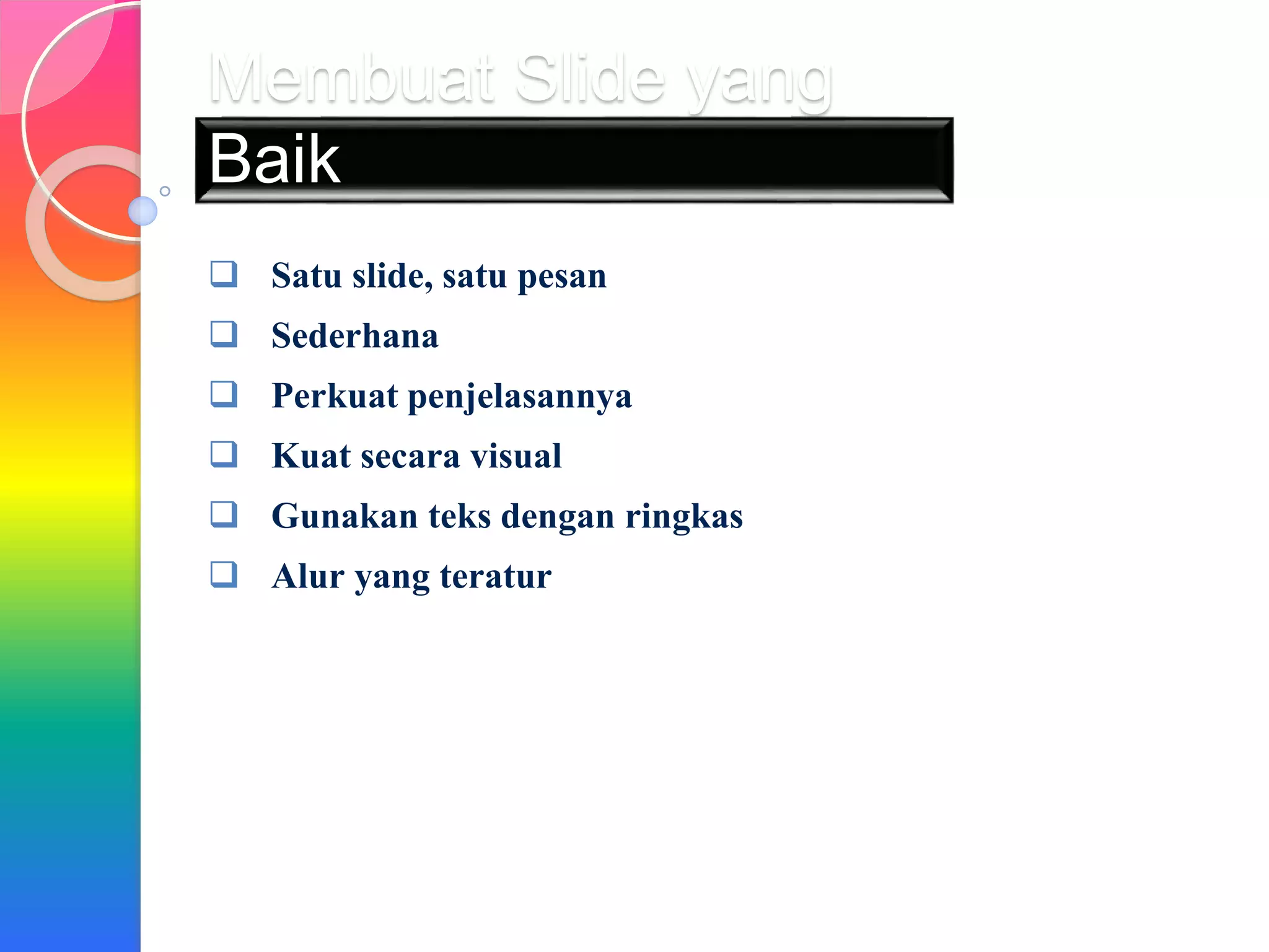 Membuat Slide yang
Baik
Satu slide, satu pesan
Sederhana
Perkuat penjelasannya
Kuat secara visual
Gunakan teks dengan ringkas
Alur yang teratur
