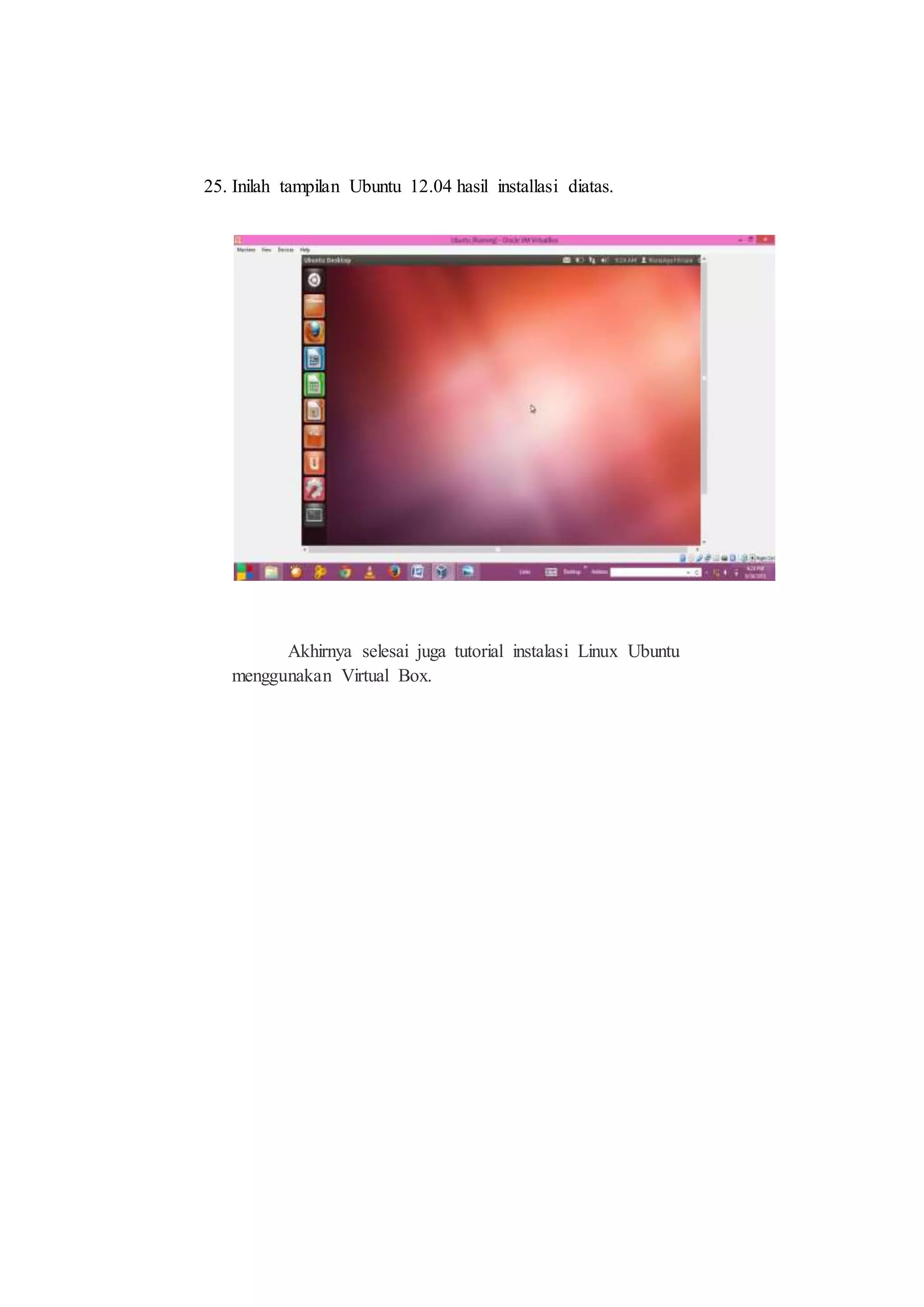 25. Inilah tampilan Ubuntu 12.04 hasil installasi diatas.
Akhirnya selesai juga tutorial instalasi Linux Ubuntu
menggunakan Virtual Box.
 