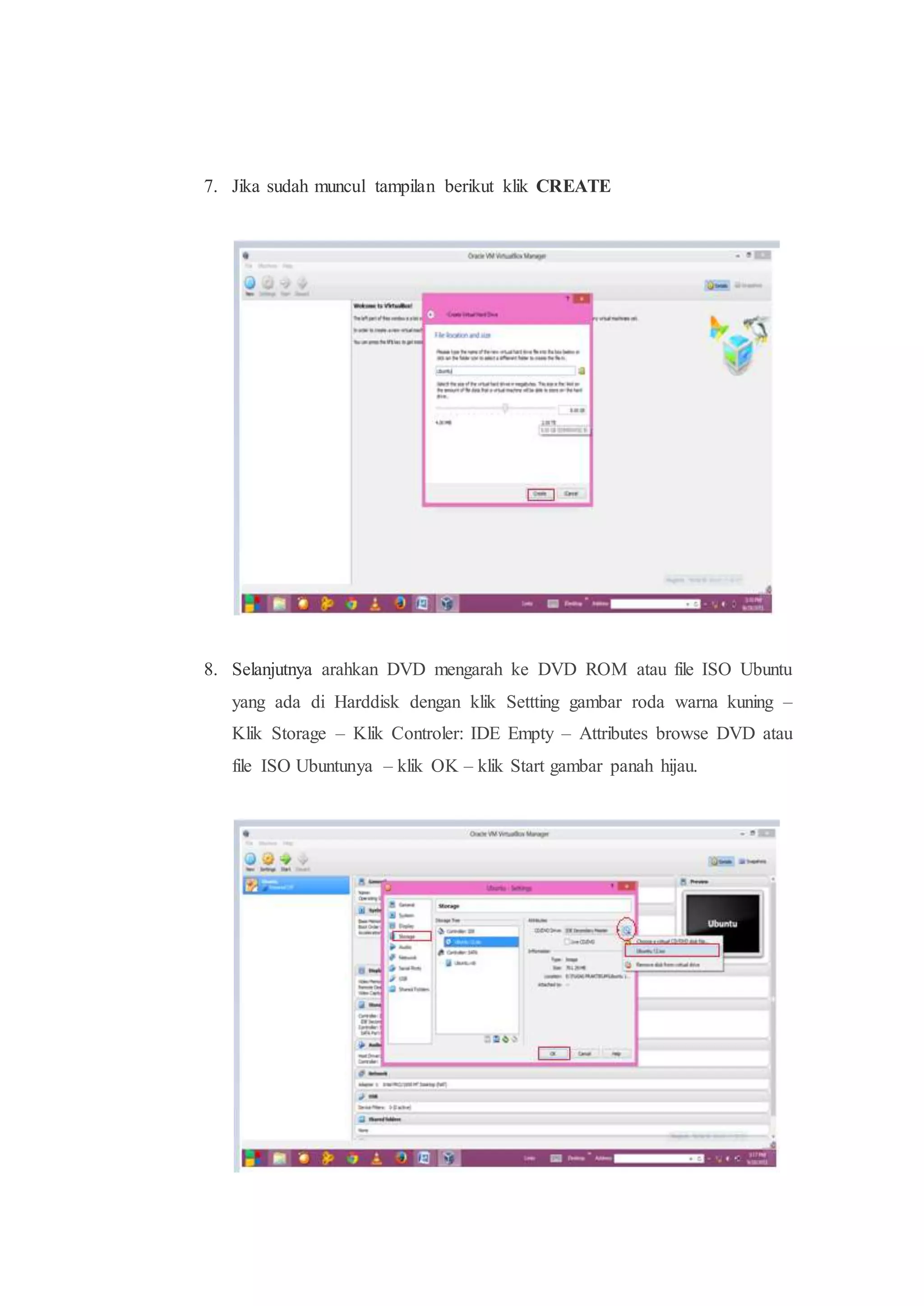 7. Jika sudah muncul tampilan berikut klik CREATE
8. Selanjutnya arahkan DVD mengarah ke DVD ROM atau file ISO Ubuntu
yang ada di Harddisk dengan klik Settting gambar roda warna kuning –
Klik Storage – Klik Controler: IDE Empty – Attributes browse DVD atau
file ISO Ubuntunya – klik OK – klik Start gambar panah hijau.
 