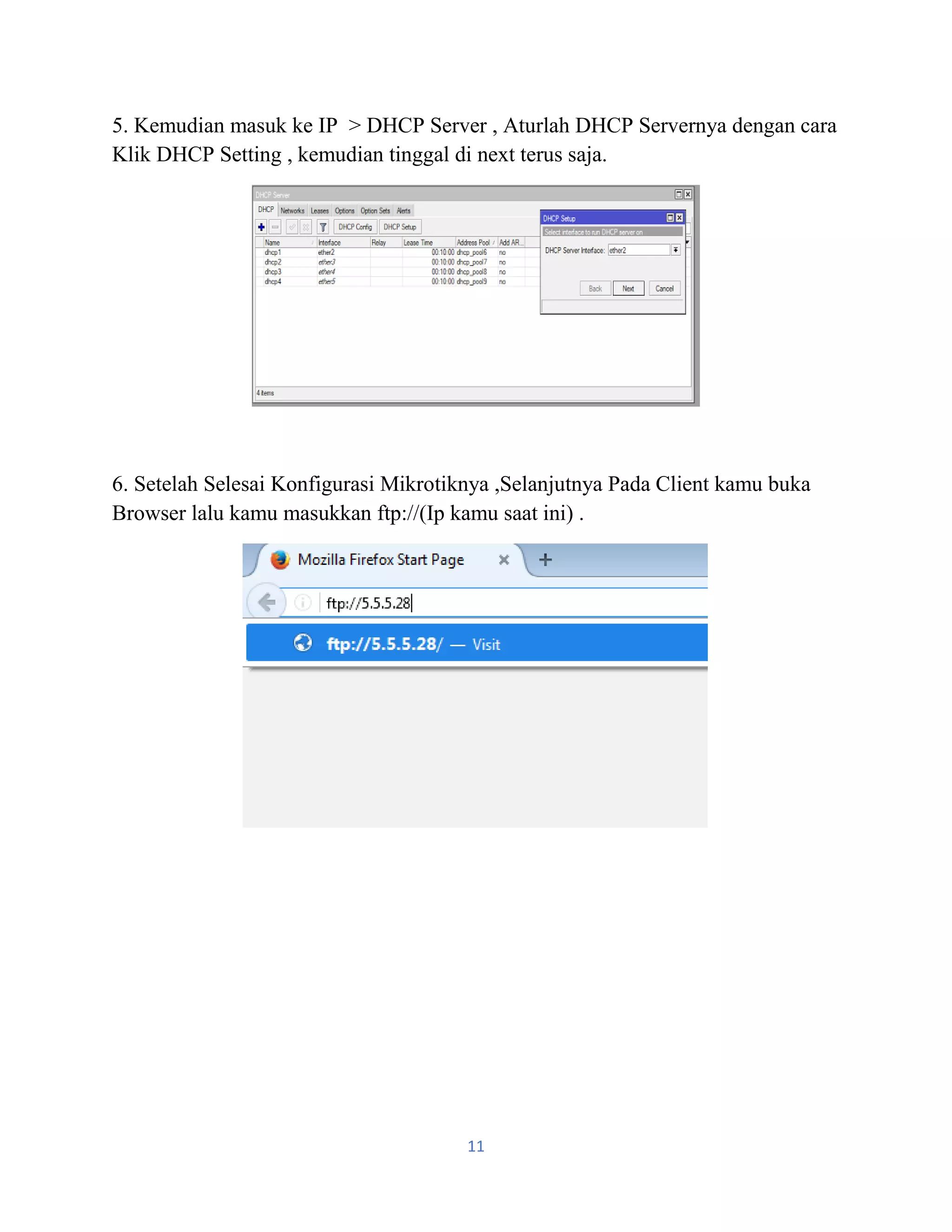 11
5. Kemudian masuk ke IP > DHCP Server , Aturlah DHCP Servernya dengan cara
Klik DHCP Setting , kemudian tinggal di next terus saja.
6. Setelah Selesai Konfigurasi Mikrotiknya ,Selanjutnya Pada Client kamu buka
Browser lalu kamu masukkan ftp://(Ip kamu saat ini) .
 