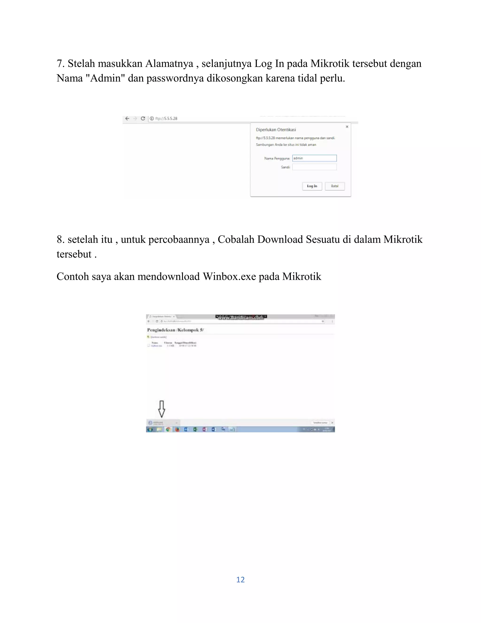 12
7. Stelah masukkan Alamatnya , selanjutnya Log In pada Mikrotik tersebut dengan
Nama "Admin" dan passwordnya dikosongkan karena tidal perlu.
8. setelah itu , untuk percobaannya , Cobalah Download Sesuatu di dalam Mikrotik
tersebut .
Contoh saya akan mendownload Winbox.exe pada Mikrotik
 