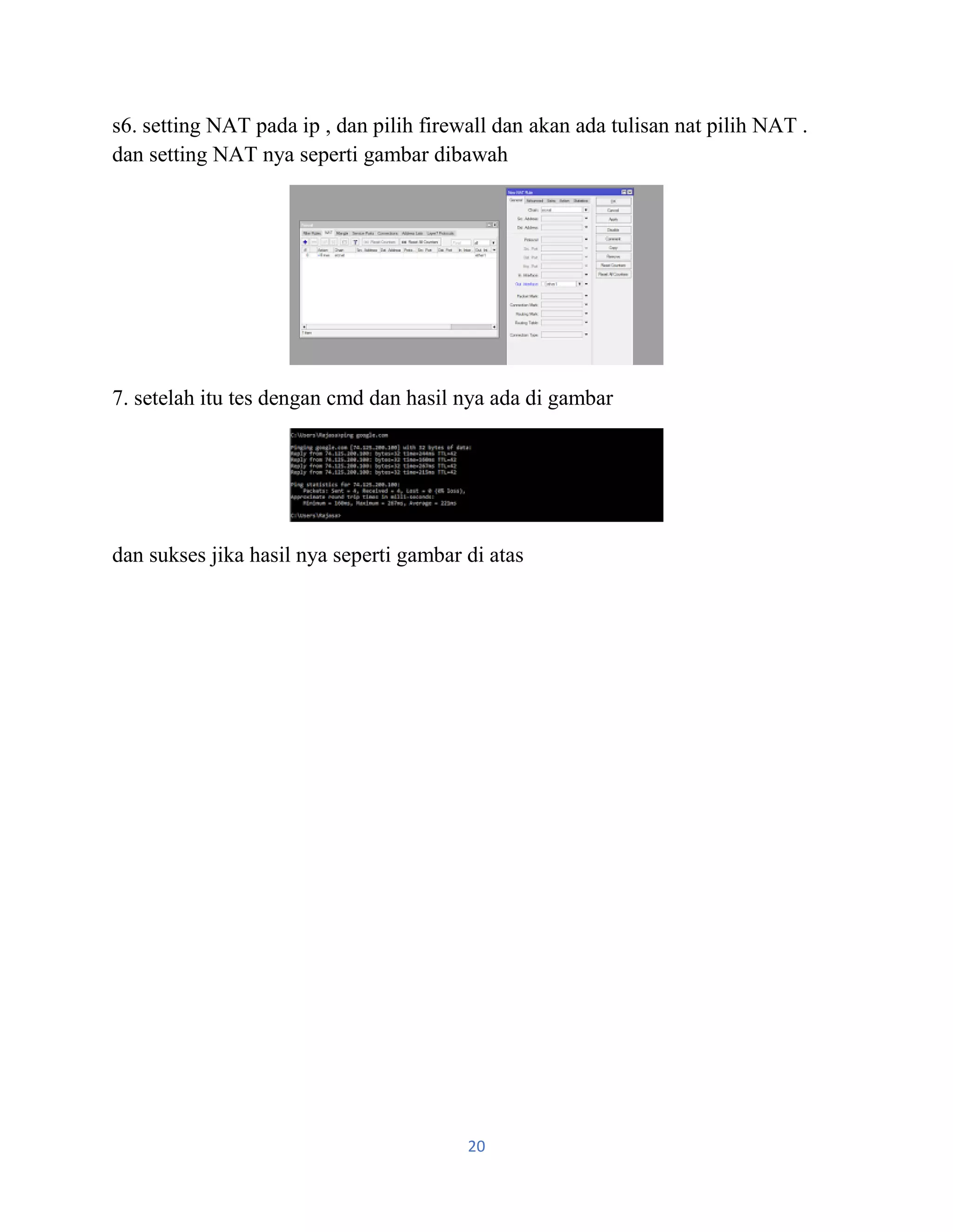 20
s6. setting NAT pada ip , dan pilih firewall dan akan ada tulisan nat pilih NAT .
dan setting NAT nya seperti gambar dibawah
7. setelah itu tes dengan cmd dan hasil nya ada di gambar
dan sukses jika hasil nya seperti gambar di atas
 