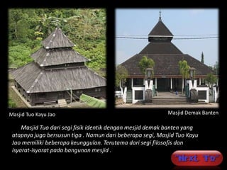 Masjid Tuo Kayu Jao                                        Masjid Demak Banten

     Masjid Tuo dari segi fisik identik dengan mesjid demak banten yang
 atapnya juga bersusun tiga . Namun dari beberapa segi, Masjid Tuo Kayu
 Jao memiliki beberapa keunggulan. Terutama dari segi filosofis dan
 isyarat-isyarat pada bangunan mesjid .
 