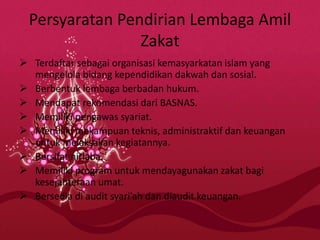 Persyaratan Pendirian Lembaga Amil
Zakat
 Terdaftar sebagai organisasi kemasyarkatan islam yang
mengelola bidang kependid...