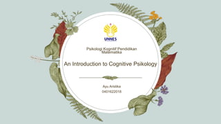 An Introduction to Cognitive Psikology
Psikologi Kognitif Pendidikan
Matematika
Ayu Aristika
0401622018​
 