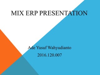 MIX ERP PRESENTATION
Ade Yusuf Wahyudianto
2016.120.007
 