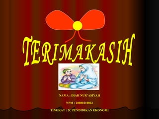 TERIMAKASIH NAMA : DIAH NUR’ASIYAH NPM : 20080210062 TINGKAT : 2C PENDIDIKAN EKONOMI 