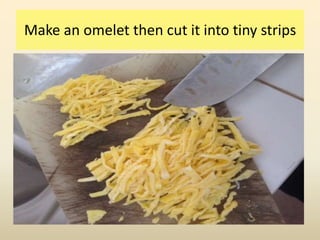 Make an omelet then cut it into tiny strips
 
