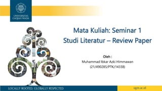 Mata Kuliah: Seminar 1
Studi Literatur – Review Paper
Oleh :
Muhammad Ibkar Azki Himmawan
(21/490285/PTK/14338)
 