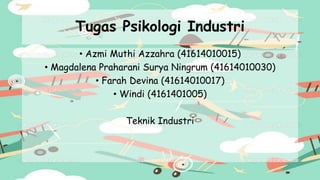 Tugas Psikologi Industri
• Azmi Muthi Azzahra (41614010015)
• Magdalena Praharani Surya Ningrum (41614010030)
• Farah Devina (41614010017)
• Windi (4161401005)
Teknik Industri
 