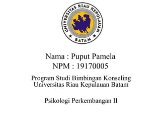 Nama : Puput Pamela
NPM : 19170005
Program Studi Bimbingan Konseling
Universitas Riau Kepulauan Batam
Psikologi Perkembangan II
 