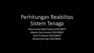 Perhitungan Reabilitas
Sistem Tenaga
Muhammad Fadhiil Haekal 3332190075
Albertus Sera Sasmita 3332190092
Edra Tri Adinata 3332190078
Muhammad Figo 3332190031
 
