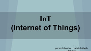 IoT
(Internet of Things)
persentation by : Ivadatul Aliyah
 