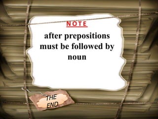 N O T E
after prepositions
must be followed by
noun