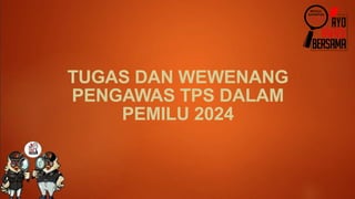 TUGAS DAN WEWENANG
PENGAWAS TPS DALAM
PEMILU 2024
 
