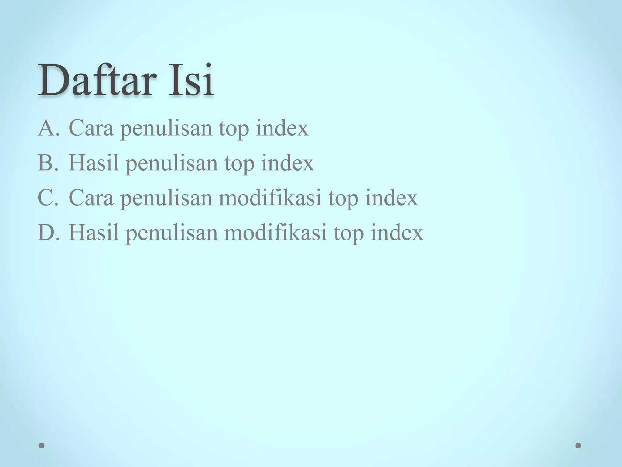 Daftar Isi
A. Cara penulisan top index
B. Hasil penulisan top index
C. Cara penulisan modifikasi top index
D. Hasil penulisan modifikasi top index
 