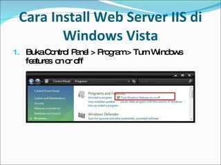 Cara Install Web Server IIS di Windows Vista Buka Control Panel > Program > Turn Windows features  on or off 