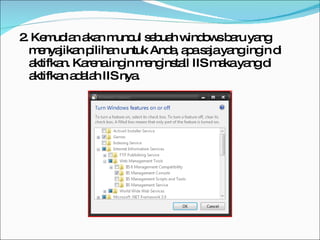 2. Kemudian akan muncul sebuah windows baru yang menyajikan pilihan untuk Anda, apa saja yang ingin di aktifkan. Karena ingin menginstall IIS maka yang di aktifkan adalah IIS nya. 