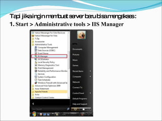 Tapi jika ingin membuat server baru bisa mengakses : 1.  Start  >  Administrative tools  >  IIS Manager 