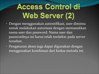 Dengan menggunakan autentifikasi, user diminta untuk melakukan autorisasi dengan memasukkan nama user dan password. Nama user dan passwordnya ini harus telah terdaftar pada server tersebut. Pengaturan akses juga dapat digunakan dengan menggunakan kombinasi dari kedua metoda ini.  