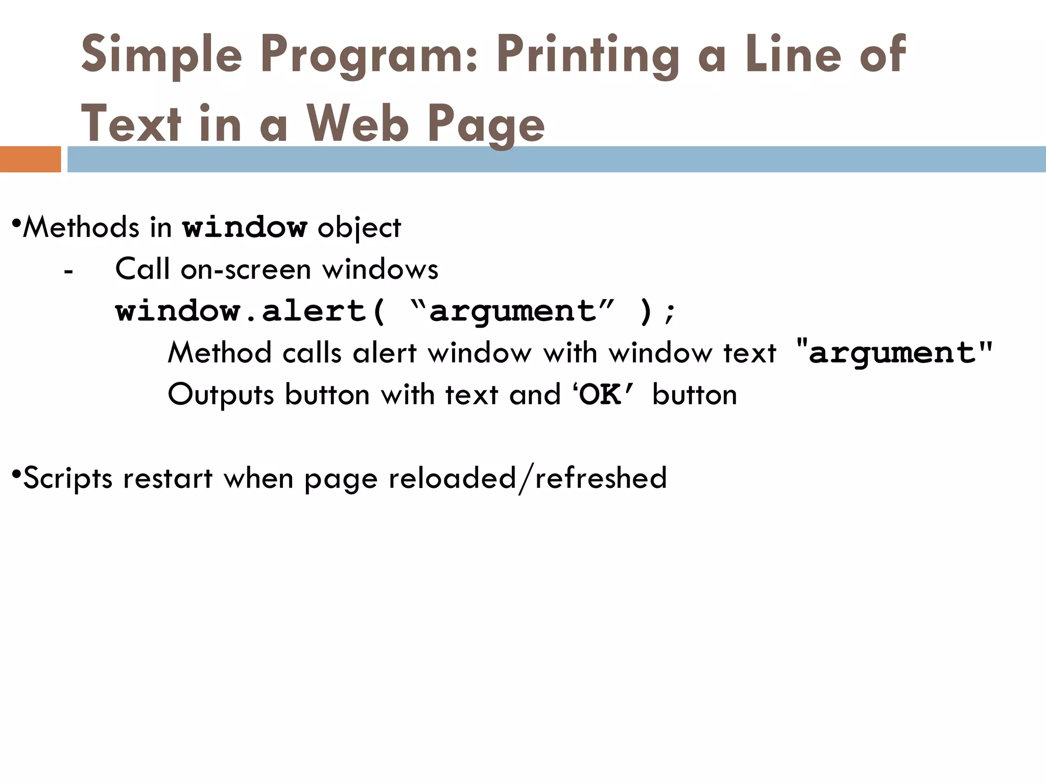 Simple Program: Printing a Line of Text in a Web Page  Methods in  window  object - Call on-screen windows window.alert( “argument” );   Method calls alert window with window text  &quot; argument&quot; Outputs button with text and ‘ OK’  button Scripts restart when page reloaded/refreshed 