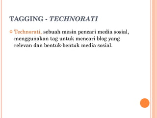 TAGGING -  TECHNORATI Technorati,  sebuah mesin pencari media sosial, menggunakan tag untuk mencari blog yang relevan dan bentuk-bentuk media sosial. 