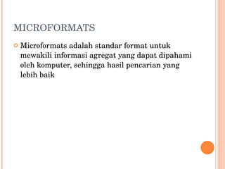 MICROFORMATS Microformats adalah standar format untuk mewakili informasi agregat yang dapat dipahami oleh komputer, sehingga hasil pencarian yang lebih baik 