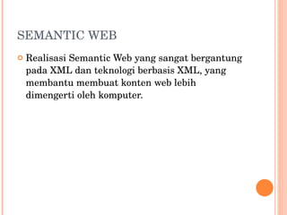 SEMANTIC WEB Realisasi Semantic Web yang sangat bergantung pada XML dan teknologi berbasis XML, yang membantu membuat konten web lebih dimengerti oleh komputer. 