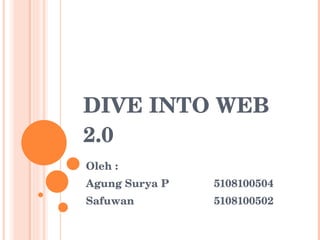 DIVE INTO WEB 2.0 Oleh :  Agung Surya P 5108100504 Safuwan 5108100502 