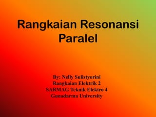 By: Nelly Sulistyorini
Rangkaian Elektrik 2
SARMAG Teknik Elektro 4
Gunadarma University
Rangkaian Resonansi
Paralel
 