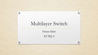 Multilayer Switch
Firnas Sahri
XI TKJ 4
 