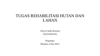 TUGAS REHABILITASI HUTAN DAN
LAHAN
Abyyu Candra Kusuma
(201910901035)
Pengampu:
Mutakim, S.Hut.,M.Sc
 