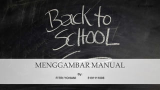 MENGGAMBAR MANUAL
By:
FITRI YOHANI 5191111008
 