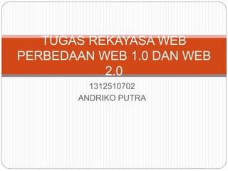 1312510702
ANDRIKO PUTRA
TUGAS REKAYASA WEB
PERBEDAAN WEB 1.0 DAN WEB
2.0
 