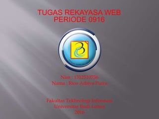 TUGAS REKAYASA WEB
PERIODE 0916
Nim : 1312510736
Nama : Rico Aditya Putra
Fakultas Tekhnologi Informasi
Universitas Budi Luhur
2016
 
