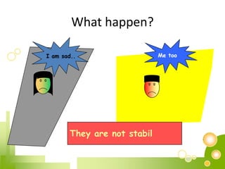 What happen?
I am sad.. Me too
They are not stabil
 
