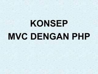 KONSEP
MVC DENGAN PHP
 